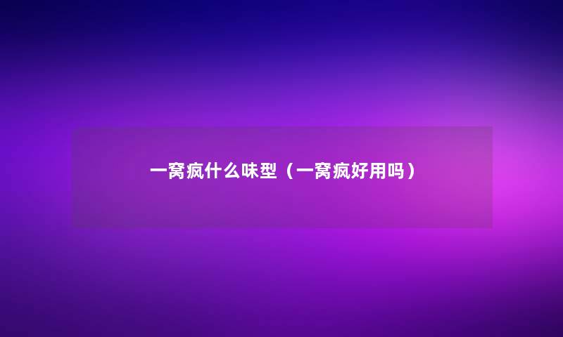 一窝疯什么味型(一窝疯好用吗) 一窝疯什么味型(一窝疯好用吗)