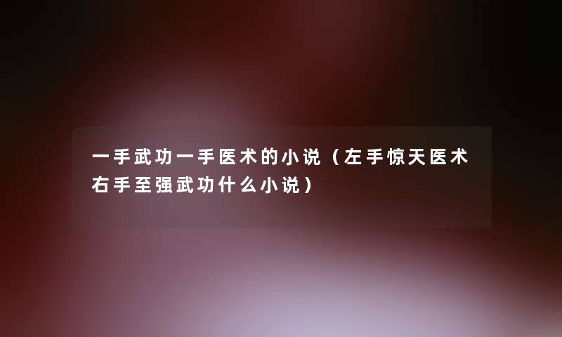 一手武功一手医术的小说(左手惊天医术右手至强武功什么小说) 一手武功一手医术的小说(左手惊天医术右手至强武功什么小说)