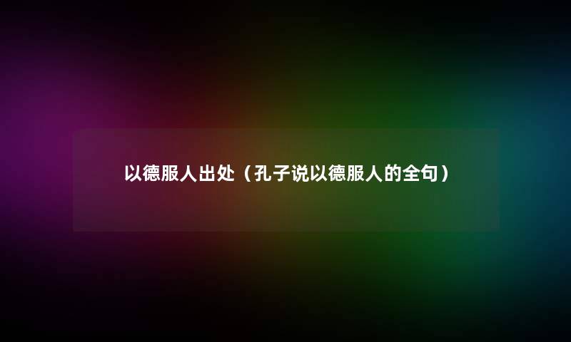 以德服人出处(孔子说以德服人的全句) 以德服人出处(孔子说以德服人的全句)