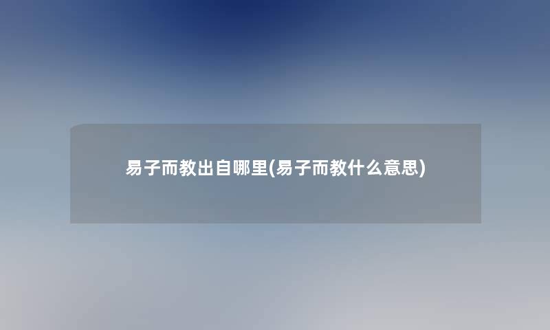 易子而教出自哪里(易子而教什么意思) 易子而教出自哪里(易子而教什么意思)