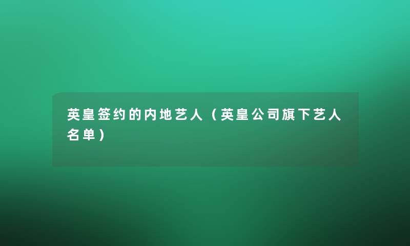 英皇签约的内地艺人(英皇公司旗下艺人名单) 英皇签约的内地艺人(英皇公司旗下艺人名单)