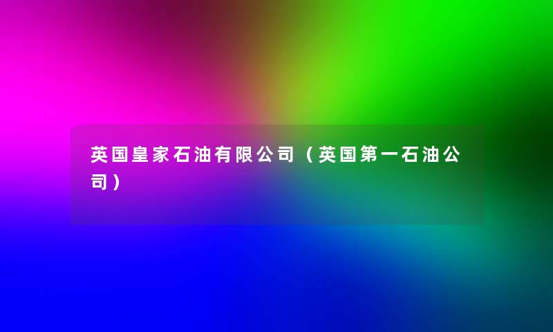 英国皇家石油有限公司(英国第一石油公司) 英国皇家石油有限公司(英国第一石油公司)