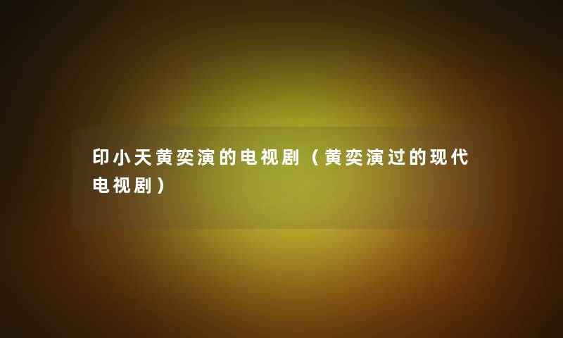 印小天黄奕演的电视剧(黄奕演过的现代电视剧) 印小天黄奕演的电视剧(黄奕演过的现代电视剧)