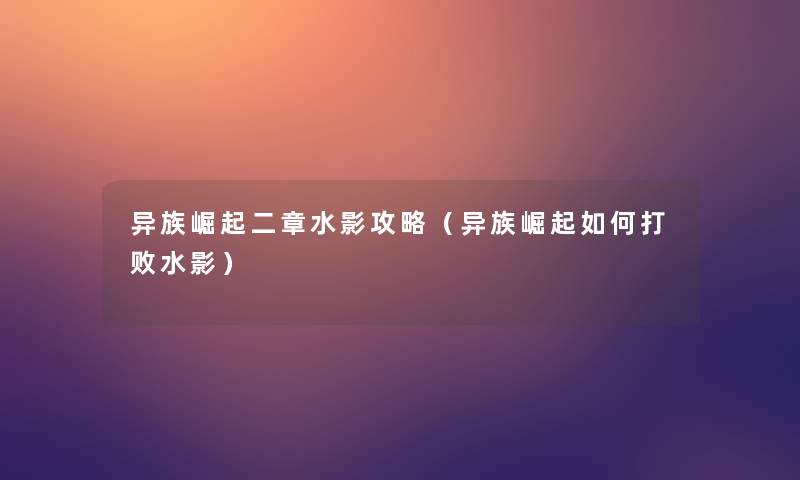 异族崛起二章水影攻略(异族崛起如何打败水影) 异族崛起二章水影攻略(异族崛起如何打败水影)