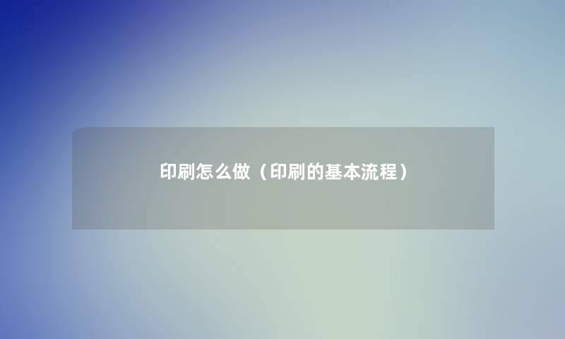 印刷怎么做(印刷的基本流程) 印刷怎么做(印刷的基本流程)