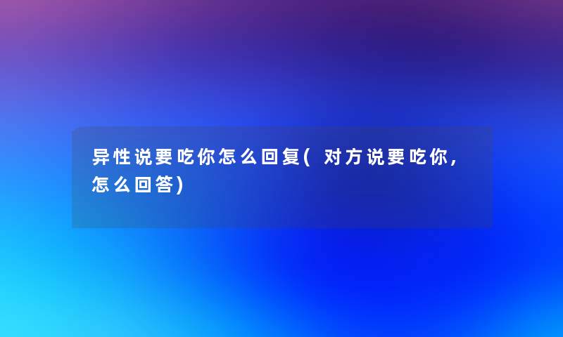 异性说要吃你怎么回复(对方说要吃你,怎么回答) 异性说要吃你怎么回复(对方说要吃你,怎么回答)
