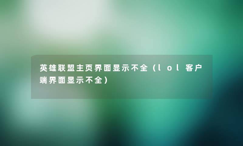 英雄联盟主页界面显示不全(lol客户端界面显示不全) 英雄联盟主页界面显示不全(lol客户端界面显示不全)