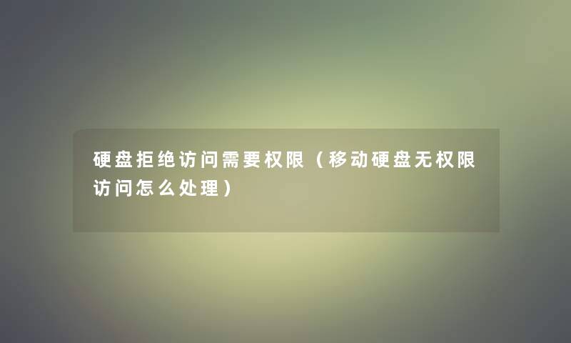 硬盘拒绝访问需要权限(移动硬盘无权限访问怎么处理) 硬盘拒绝访问需要权限(移动硬盘无权限访问怎么处理)