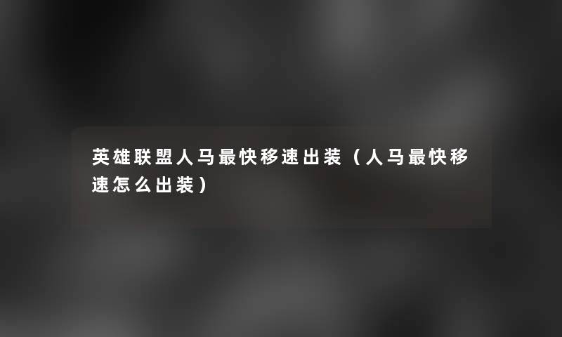 英雄联盟人马快移速出装(人马快移速怎么出装) 英雄联盟人马快移速出装(人马快移速怎么出装)