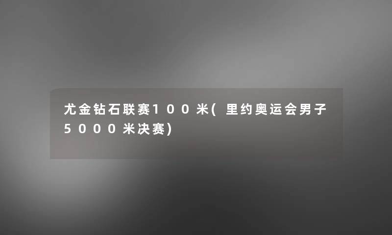 尤金钻石联赛100米(里约奥运会男子5000米决赛) 尤金钻石联赛100米(里约奥运会男子5000米决赛)
