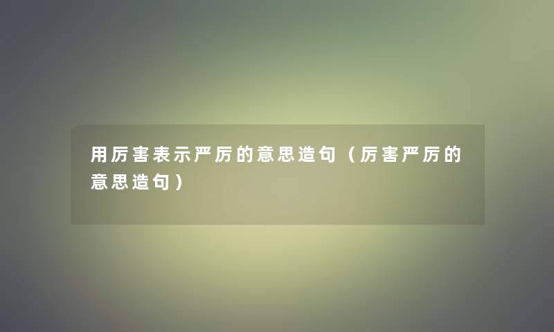 用厉害表示严厉的意思造句(厉害严厉的意思造句) 用厉害表示严厉的意思造句(厉害严厉的意思造句)