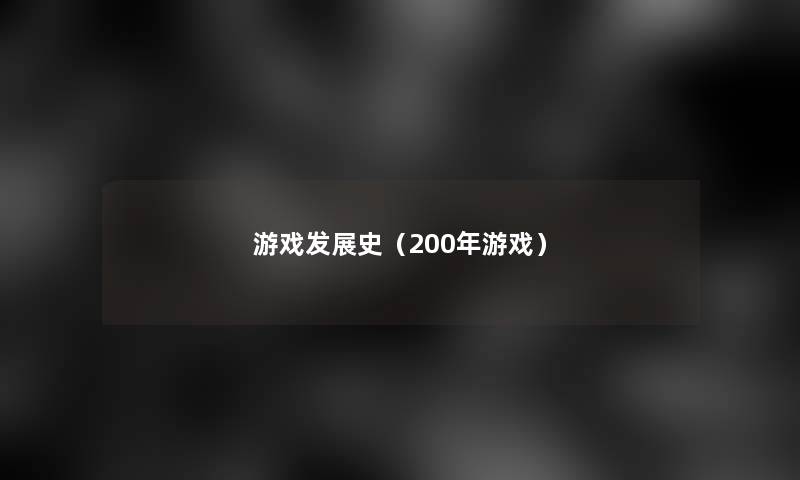 游戏发展史(200年游戏) 游戏发展史(200年游戏)