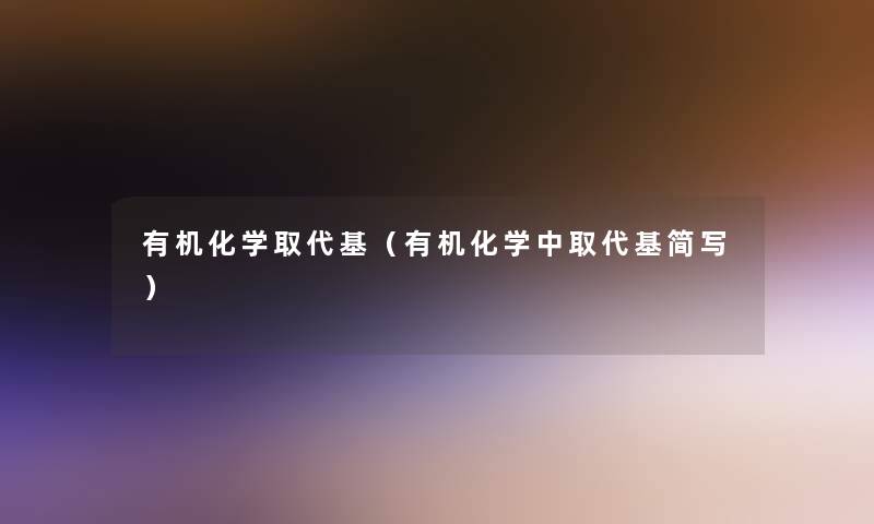 有机化学取代基(有机化学中取代基简写) 有机化学取代基(有机化学中取代基简写)