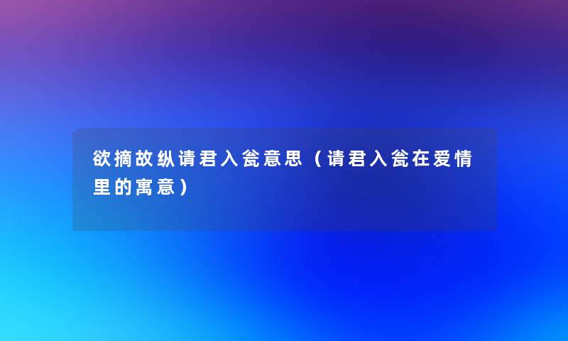 欲摘故纵请君入瓮意思(请君入瓮在爱情里的寓意) 欲摘故纵请君入瓮意思(请君入瓮在爱情里的寓意)