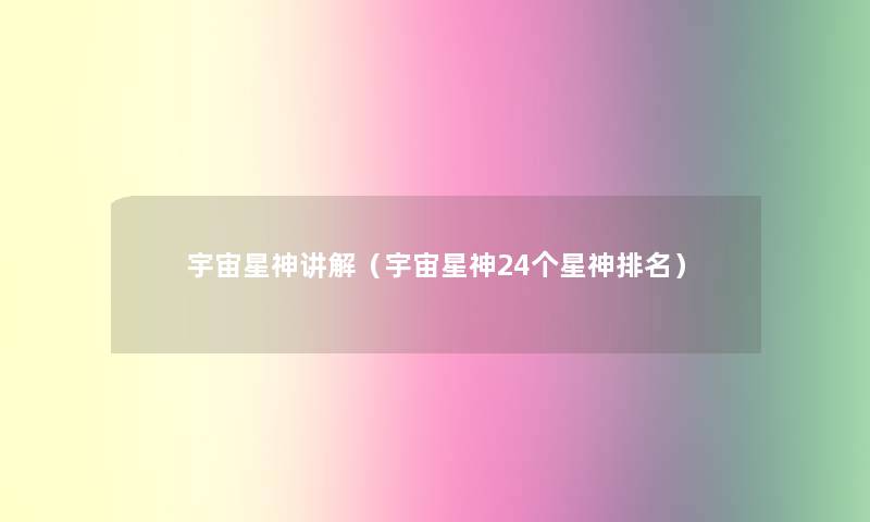 宇宙星神讲解(宇宙星神24个星神推荐) 宇宙星神讲解(宇宙星神24个星神推荐)