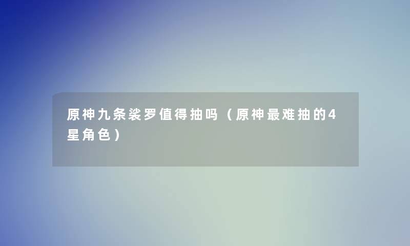 原神九条裟罗抽吗(原神难抽的4星角色) 原神九条裟罗抽吗(原神难抽的4星角色)
