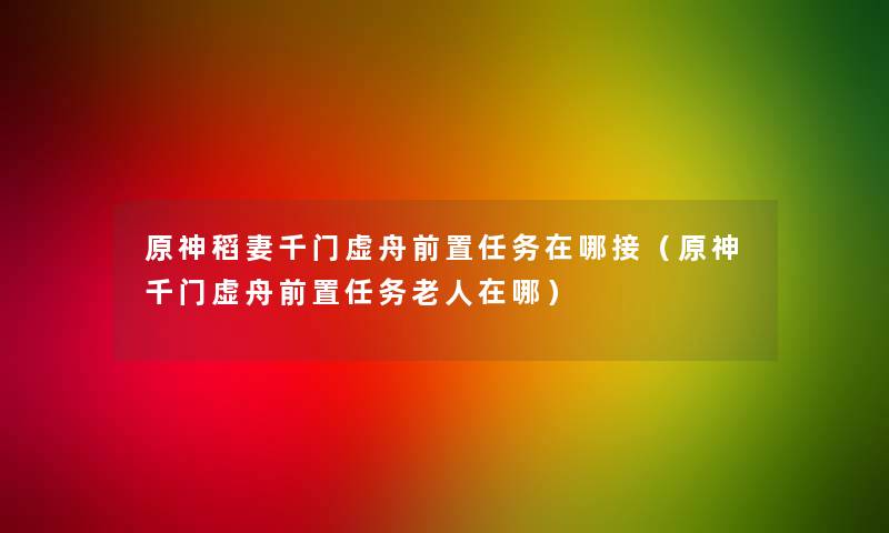 原神稻妻千门虚舟前置任务在哪接(原神千门虚舟前置任务老人在哪) 原神稻妻千门虚舟前置任务在哪接(原神千门虚舟前置任务老人在哪)