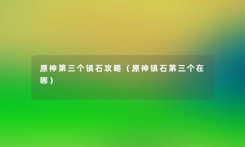 原神第三个镇石攻略(原神镇石第三个在哪) 原神第三个镇石攻略(原神镇石第三个在哪)