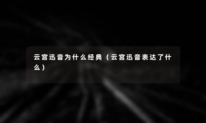 云宫迅音为什么经典(云宫迅音表达了什么) 云宫迅音为什么经典(云宫迅音表达了什么)