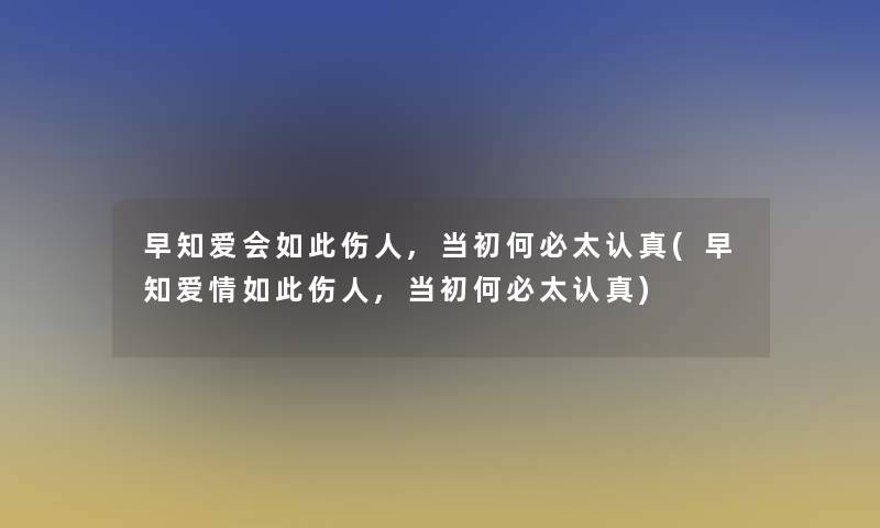 早知爱会如此伤人,当初何必太认真(早知爱情如此伤人,当初何必太认真) 早知爱会如此伤人,当初何必太认真(早知爱情如此伤人,当初何必太认真)