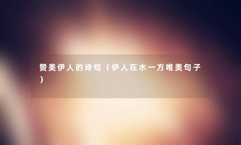 赞美伊人的诗句(伊人在水一方唯美句子) 赞美伊人的诗句(伊人在水一方唯美句子)
