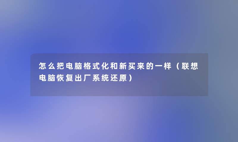 怎么把电脑格式化和新买来的一样(联想电脑恢复出厂系统还原) 怎么把电脑格式化和新买来的一样(联想电脑恢复出厂系统还原)