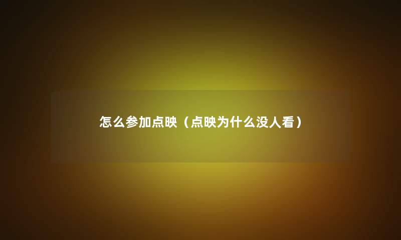 怎么参加点映(点映为什么没人看) 怎么参加点映(点映为什么没人看)