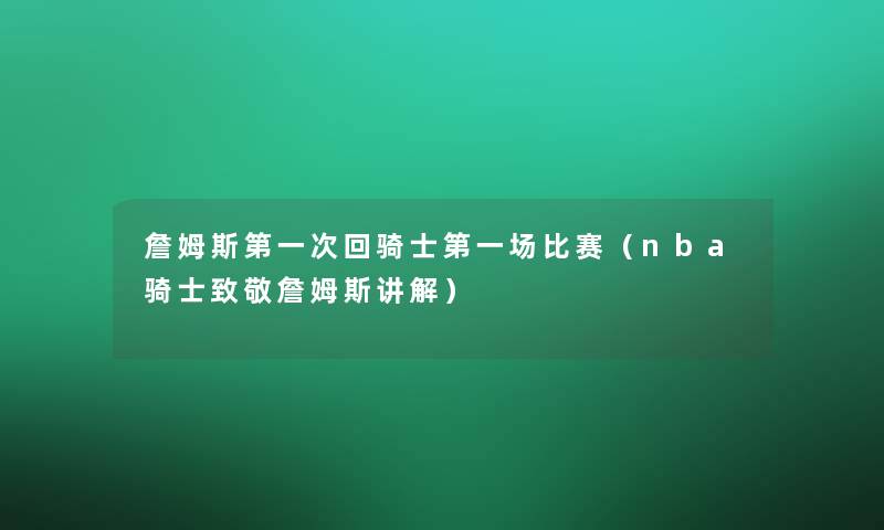 詹姆斯第一次回骑士第一场比赛(nba骑士致敬詹姆斯讲解) 詹姆斯第一次回骑士第一场比赛(nba骑士致敬詹姆斯讲解)