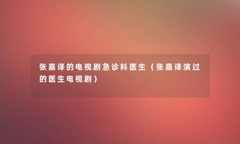 张嘉译的电视剧急诊科医生(张嘉译演过的医生电视剧) 张嘉译的电视剧急诊科医生(张嘉译演过的医生电视剧)