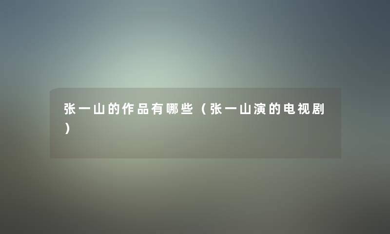 张一山的作品有哪些(张一山演的电视剧) 张一山的作品有哪些(张一山演的电视剧)