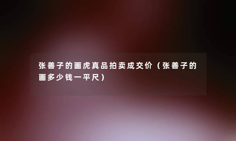 张善子的画虎真品拍卖成交价(张善子的画多少钱一平尺) 张善子的画虎真品拍卖成交价(张善子的画多少钱一平尺)