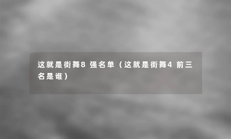 这就是街舞8强名单(这就是街舞4前三名是谁) 这就是街舞8强名单(这就是街舞4前三名是谁)