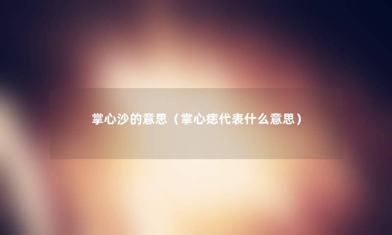 掌心沙的意思(掌心痣代表什么意思) 掌心沙的意思(掌心痣代表什么意思)