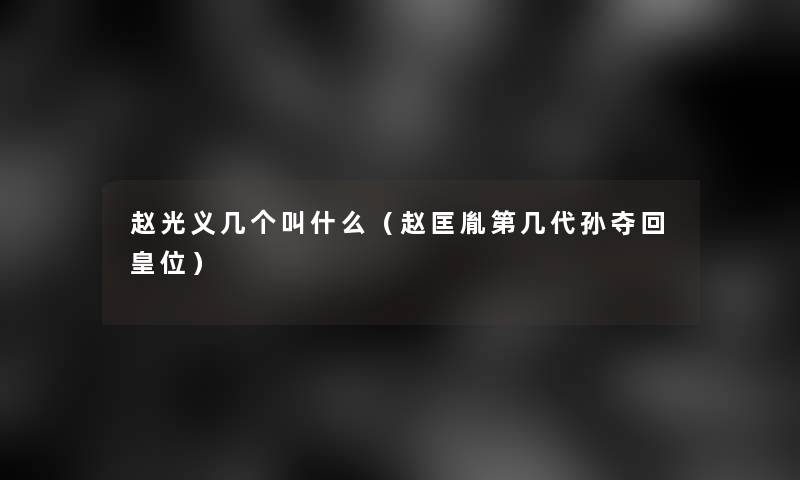 赵光义几个叫什么(赵匡胤第几代孙夺回皇位) 赵光义几个叫什么(赵匡胤第几代孙夺回皇位)