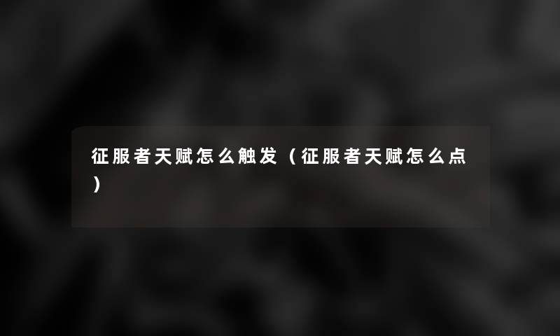 征服者天赋怎么触发(征服者天赋怎么点) 征服者天赋怎么触发(征服者天赋怎么点)