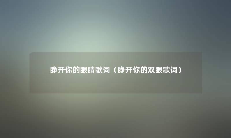 睁开你的眼睛歌词(睁开你的双眼歌词) 睁开你的眼睛歌词(睁开你的双眼歌词)