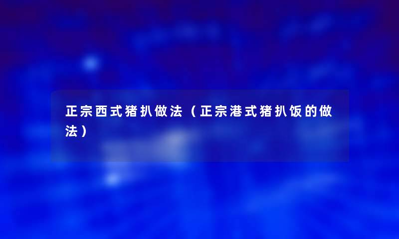 正宗西式猪扒做法(正宗港式猪扒饭的做法) 正宗西式猪扒做法(正宗港式猪扒饭的做法)
