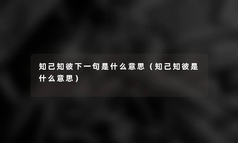 知己知彼下一句是什么意思(知己知彼是什么意思) 知己知彼下一句是什么意思(知己知彼是什么意思)