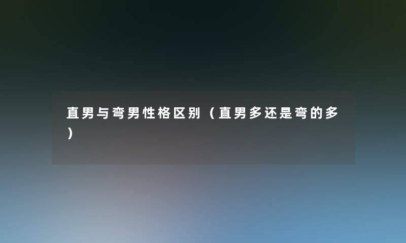直男与弯男性格区别(直男多还是弯的多) 直男与弯男性格区别(直男多还是弯的多)
