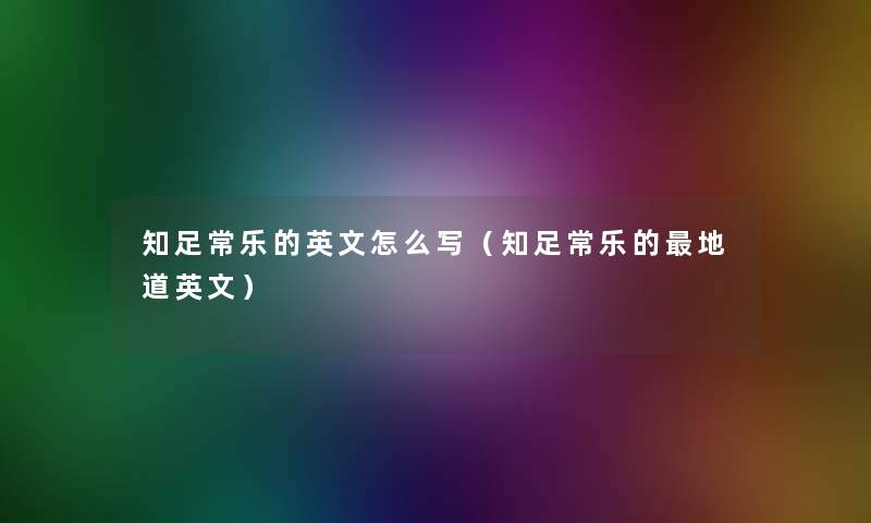 知足常乐的英文怎么写(知足常乐的地道英文) 知足常乐的英文怎么写(知足常乐的地道英文)
