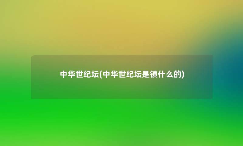 中华世纪坛(中华世纪坛是镇什么的) 中华世纪坛(中华世纪坛是镇什么的)