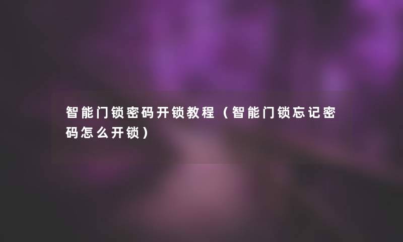 智能门锁密码开锁教程（智能门锁忘记密码怎么开锁）