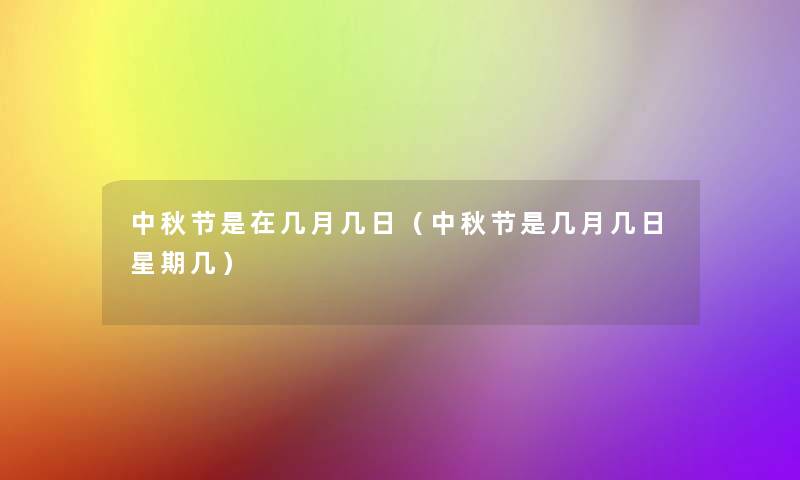 中秋节是在几月几日(中秋节是几月几日星期几) 中秋节是在几月几日(中秋节是几月几日星期几)