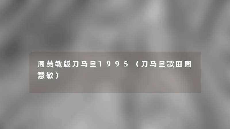 周慧敏版刀马旦1995(刀马旦歌曲周慧敏) 周慧敏版刀马旦1995(刀马旦歌曲周慧敏)