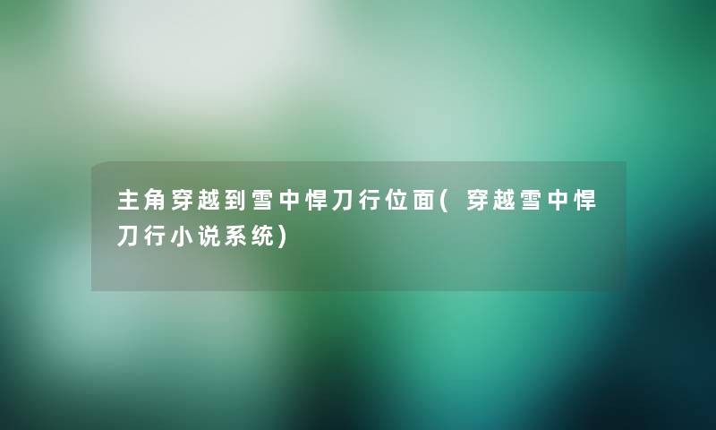 主角穿越到雪中悍刀行位面(穿越雪中悍刀行小说系统) 主角穿越到雪中悍刀行位面(穿越雪中悍刀行小说系统)