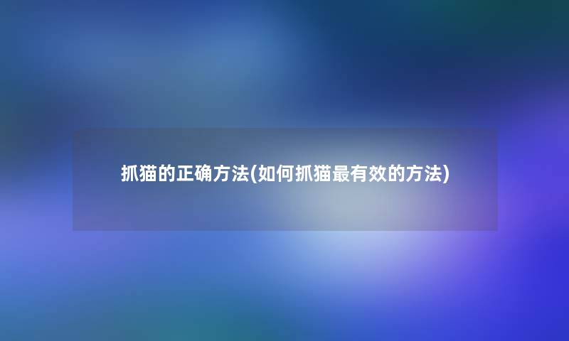 抓猫的正确方法(如何抓猫有效的方法) 抓猫的正确方法(如何抓猫有效的方法)