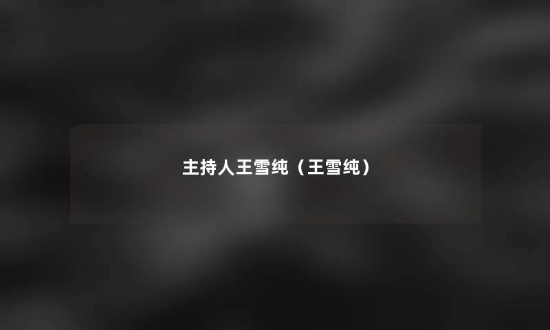 主持人王雪纯(王雪纯) 主持人王雪纯(王雪纯)