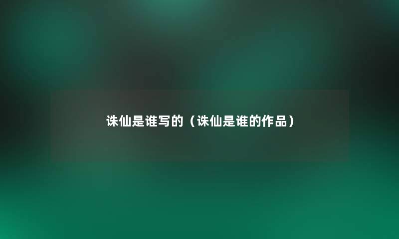 诛仙是谁写的(诛仙是谁的作品) 诛仙是谁写的(诛仙是谁的作品)
