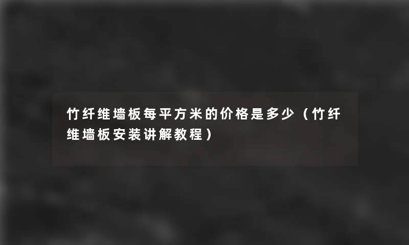 竹纤维墙板每平方米的价格是多少(竹纤维墙板安装讲解教程) 竹纤维墙板每平方米的价格是多少(竹纤维墙板安装讲解教程)