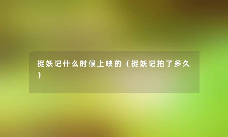 捉妖记什么时候上映的(捉妖记拍了多久) 捉妖记什么时候上映的(捉妖记拍了多久)